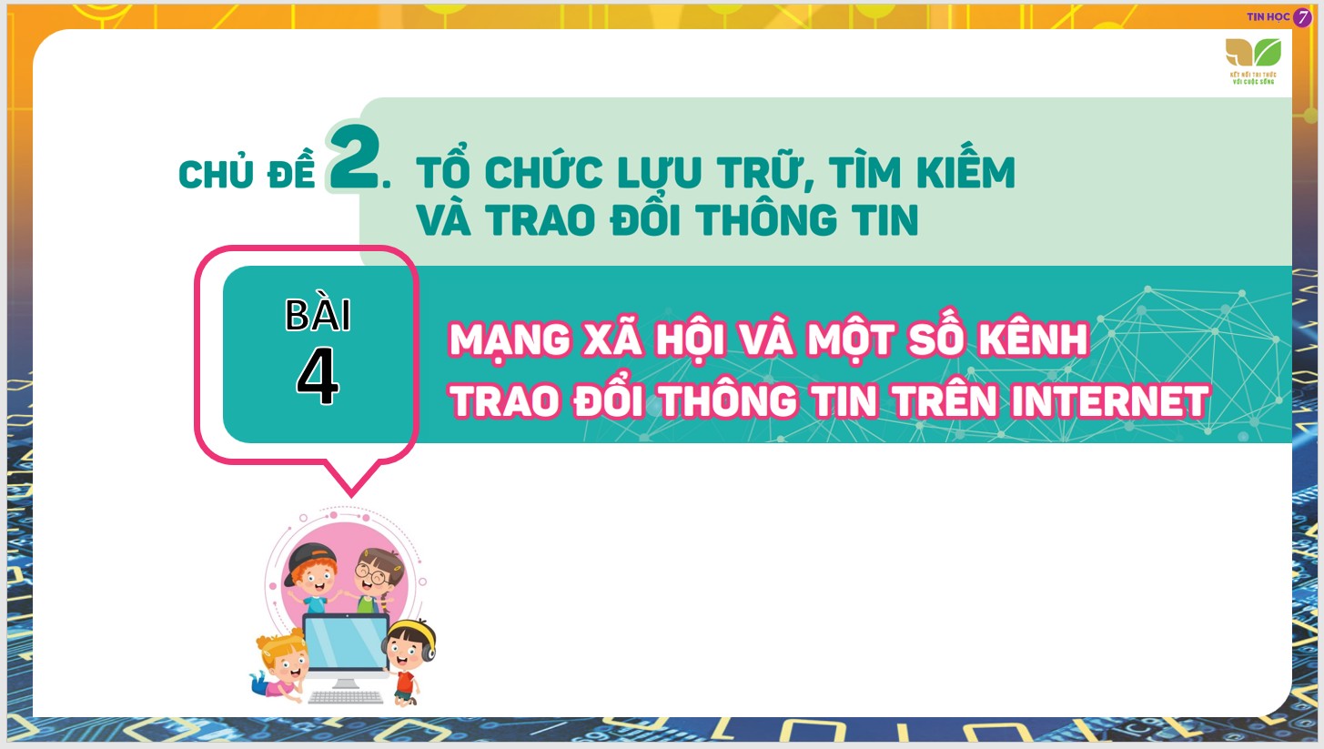 Chủ đề 2 : Tổ chức lưu trữ, tìm kiếm và trao đổi thông tin, Bài 4 :Mạng xã hội và một số kênh trao đổi thông tin trên internet