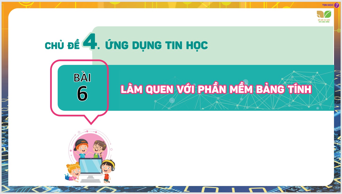 Chủ đề 4 : Ứng dụng tin học, Bài 6 : Làm quen với phần mềm bảng tính
