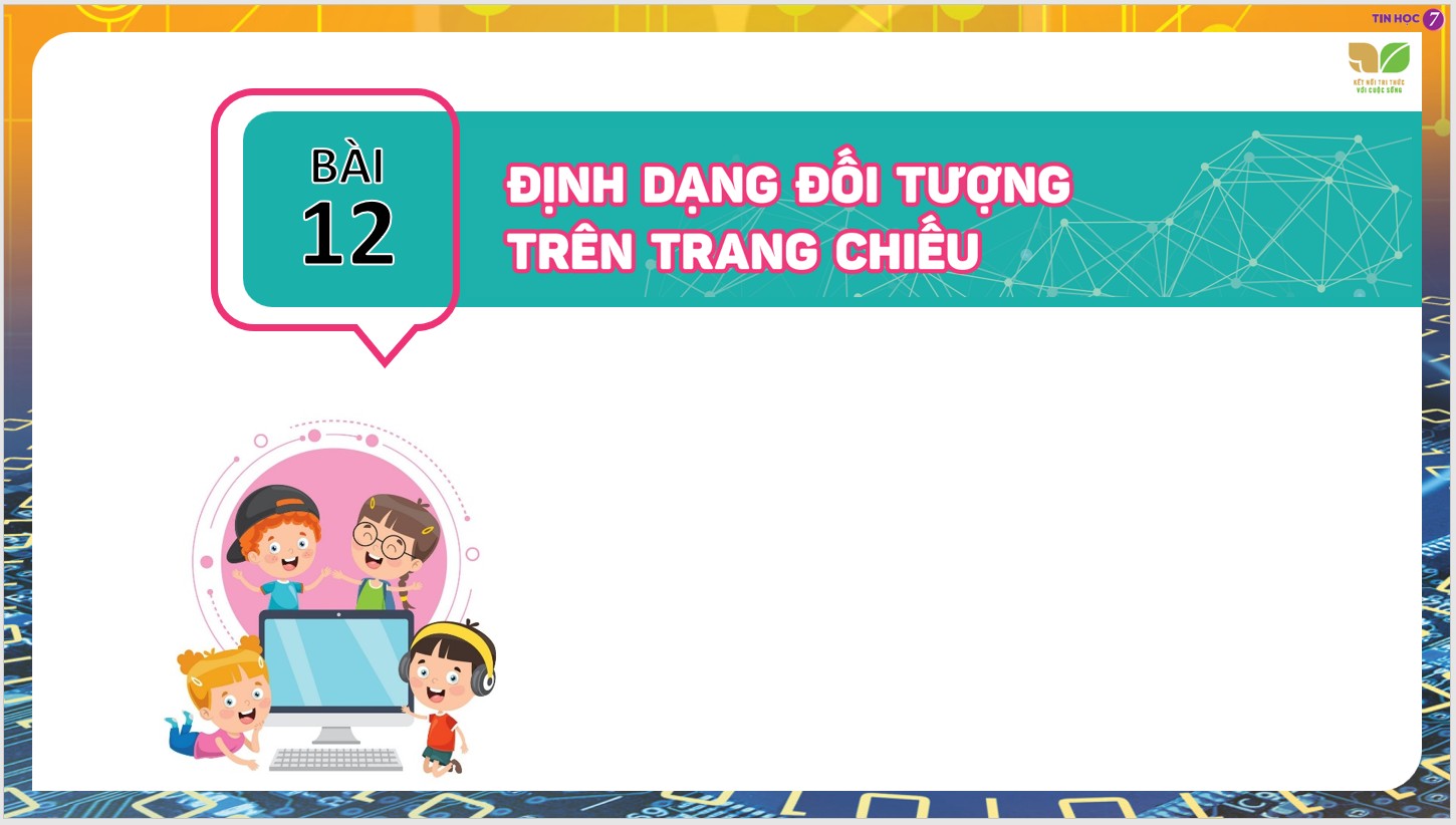 Chủ đề 4 : Ứng dụng tin học, Bài 12 : Định dạng đối tượng trên trang chiếu